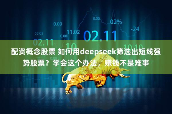 配资概念股票 如何用deepseek筛选出短线强势股票？学会这个办法，赚钱不是难事