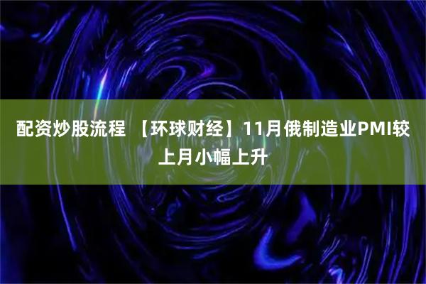 配资炒股流程 【环球财经】11月俄制造业PMI较上月小幅上升