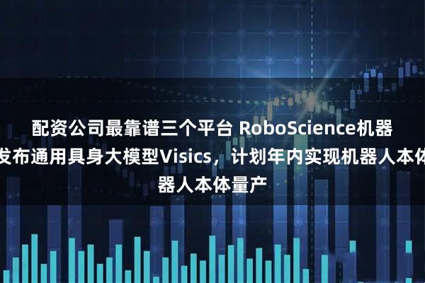 配资公司最靠谱三个平台 RoboScience机器科学发布通用具身大模型Visics，计划年内实现机器人本体量产