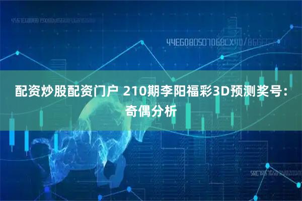 配资炒股配资门户 210期李阳福彩3D预测奖号：奇偶分析