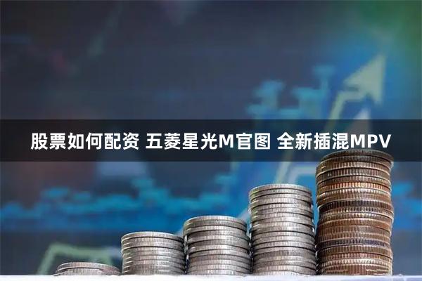 股票如何配资 五菱星光M官图 全新插混MPV