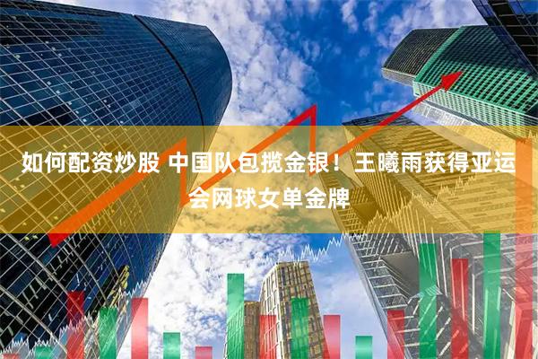 如何配资炒股 中国队包揽金银！王曦雨获得亚运会网球女单金牌